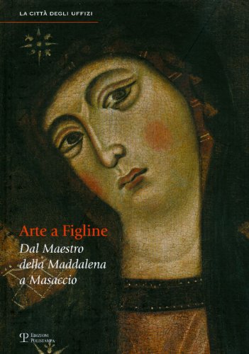 Arte a Figline Valdarno. Dal maestro della Maddalena a Masaccio. Catalogo della mostra (Figline Valdarno, 16 ottobre 2010-16 gennaio 2011). Ediz. illustrata