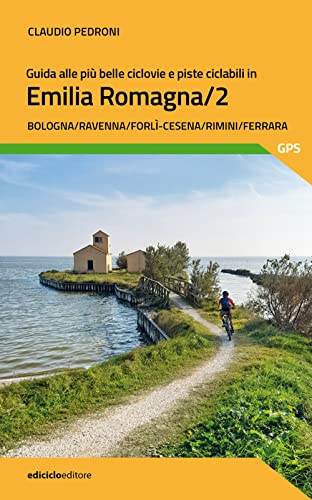 Guida alle più belle ciclovie e piste ciclabili in Emilia Romagna. Bologna, Ravenna, Forlì-Cesena, Rimini, Ferrara (Vol. 2)